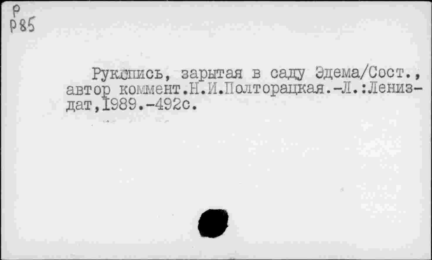 ﻿р ,
Рукопись, зарытая в саду Эдема/Сост., автор коммент.И.И.Полторацкая. -Л.:Лениз-дат,1989.-492с.